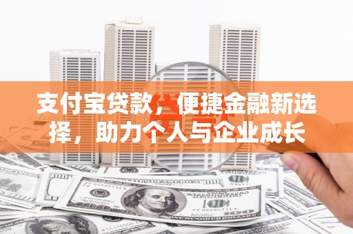 北市支付宝贷款，便捷金融新选择，助力个人与企业成长