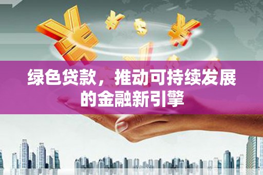 北市绿色贷款，推动可持续发展的金融新引擎