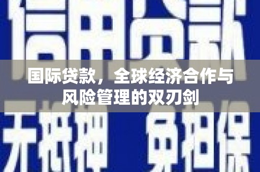 北市国际贷款，全球经济合作与风险管理的双刃剑