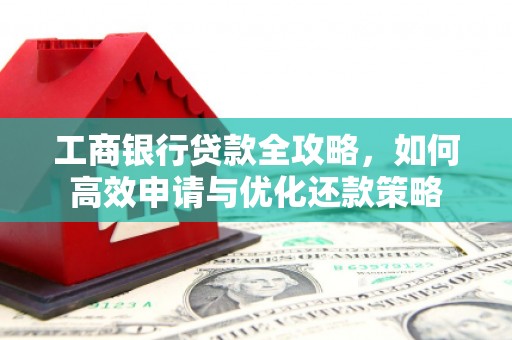 北市工商银行贷款全攻略，如何高效申请与优化还款策略
