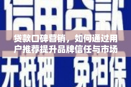 北市贷款口碑营销，如何通过用户推荐提升品牌信任与市场份额
