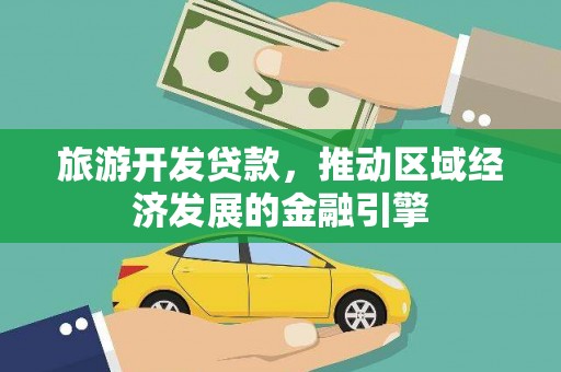 北市旅游开发贷款，推动区域经济发展的金融引擎
