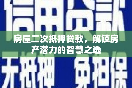 北市房屋二次抵押贷款，解锁房产潜力的智慧之选