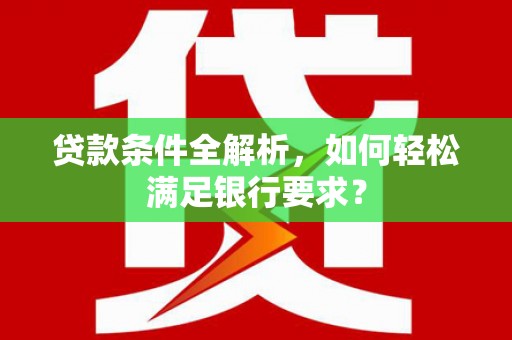 北市贷款条件全解析，如何轻松满足银行要求？