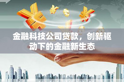 北市金融科技公司贷款，创新驱动下的金融新生态