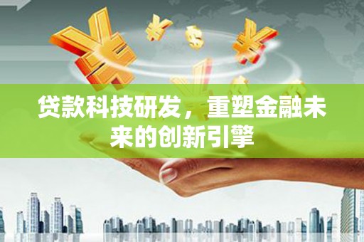 北市贷款科技研发，重塑金融未来的创新引擎