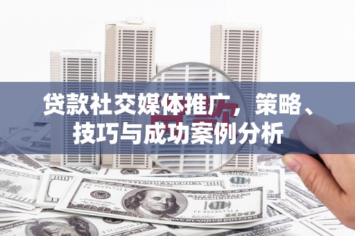 北市贷款社交媒体推广，策略、技巧与成功案例分析