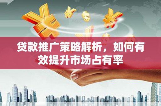 北市贷款推广策略解析，如何有效提升市场占有率
