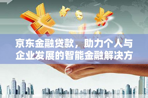 北市京东金融贷款，助力个人与企业发展的智能金融解决方案