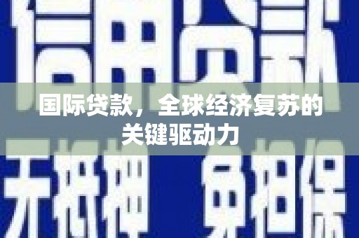 北市国际贷款，全球经济复苏的关键驱动力