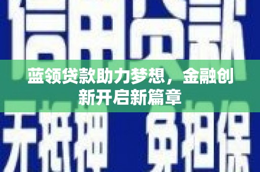 北市蓝领贷款助力梦想，金融创新开启新篇章