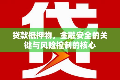 北市贷款抵押物，金融安全的关键与风险控制的核心