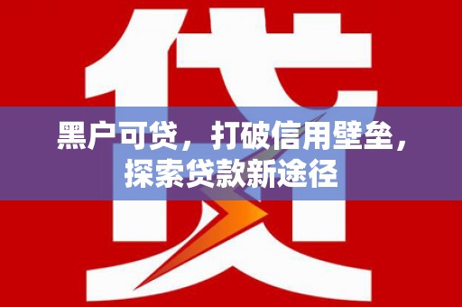 北市黑户可贷，打破信用壁垒，探索贷款新途径