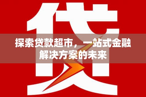 北市探索贷款超市，一站式金融解决方案的未来