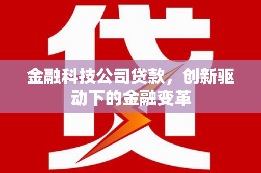 北市金融科技公司贷款，创新驱动下的金融变革