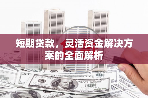 北市短期贷款，灵活资金解决方案的全面解析
