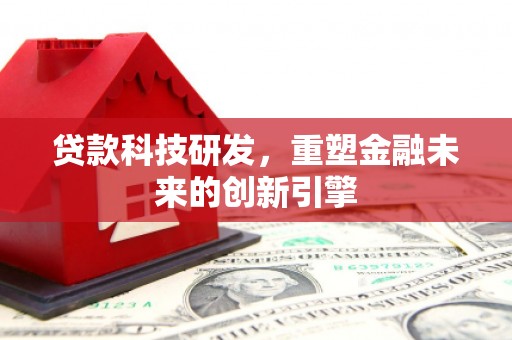 北市贷款科技研发，重塑金融未来的创新引擎