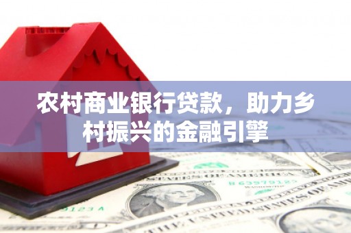北市农村商业银行贷款，助力乡村振兴的金融引擎