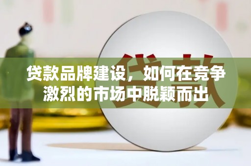 北市贷款品牌建设，如何在竞争激烈的市场中脱颖而出