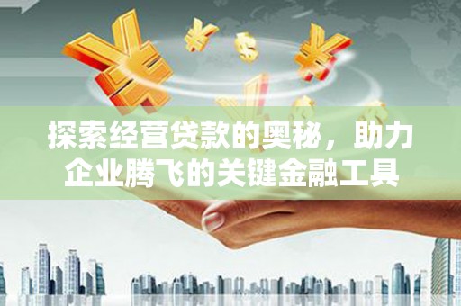 北市探索经营贷款的奥秘，助力企业腾飞的关键金融工具