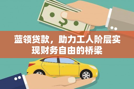 北市蓝领贷款，助力工人阶层实现财务自由的桥梁
