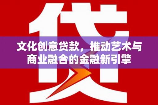 北市文化创意贷款，推动艺术与商业融合的金融新引擎