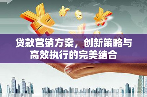 北市贷款营销方案，创新策略与高效执行的完美结合