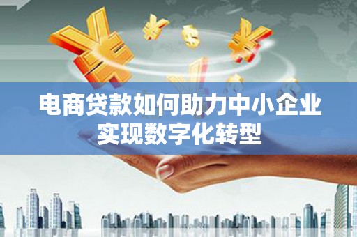北市电商贷款如何助力中小企业实现数字化转型