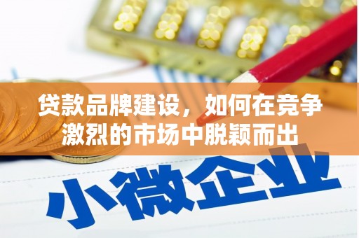 北市贷款品牌建设，如何在竞争激烈的市场中脱颖而出