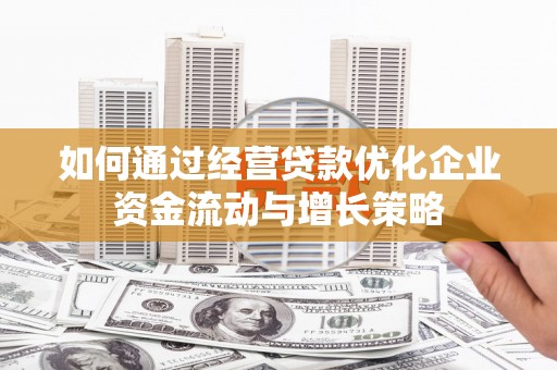 北市如何通过经营贷款优化企业资金流动与增长策略