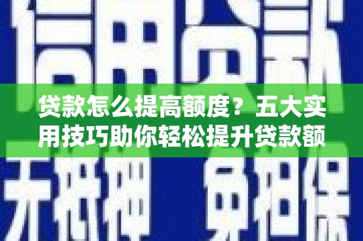 北市贷款怎么提高额度？五大实用技巧助你轻松提升贷款额度