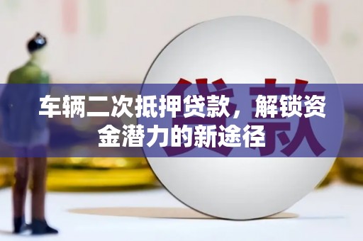 北市车辆二次抵押贷款，解锁资金潜力的新途径