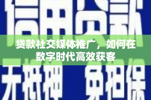 北市贷款社交媒体推广，如何在数字时代高效获客