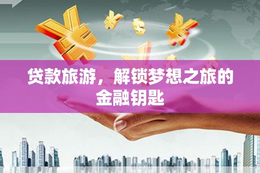 北市贷款旅游，解锁梦想之旅的金融钥匙