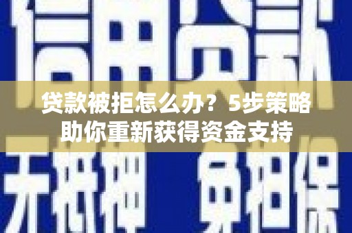 北市贷款被拒怎么办？5步策略助你重新获得资金支持