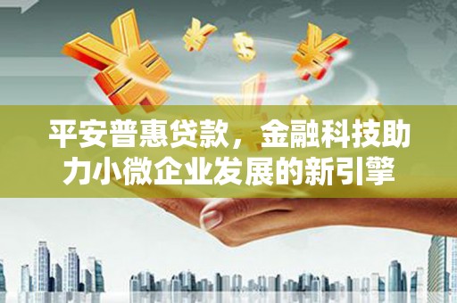 北市平安普惠贷款，金融科技助力小微企业发展的新引擎