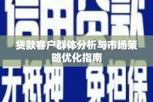 北市贷款客户群体分析与市场策略优化指南