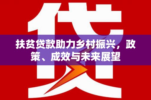 北市扶贫贷款助力乡村振兴，政策、成效与未来展望