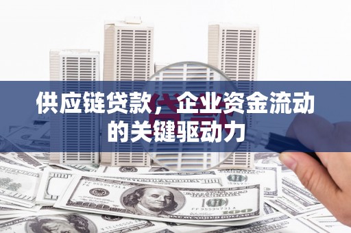 北市供应链贷款，企业资金流动的关键驱动力