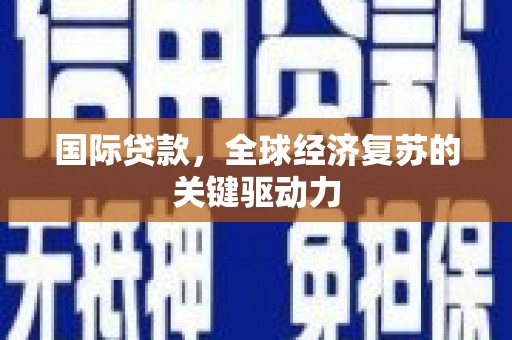 北市国际贷款，全球经济复苏的关键驱动力