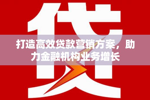 北市打造高效贷款营销方案，助力金融机构业务增长