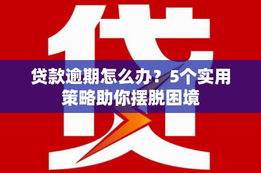 北市贷款逾期怎么办？5个实用策略助你摆脱困境