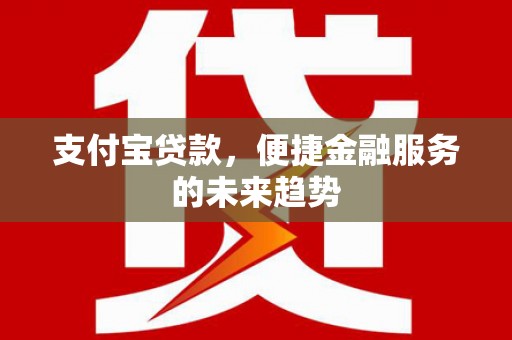北市支付宝贷款，便捷金融服务的未来趋势