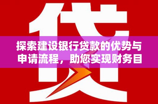 北市探索建设银行贷款的优势与申请流程，助您实现财务目标