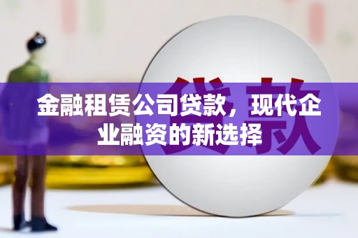 北市金融租赁公司贷款，现代企业融资的新选择