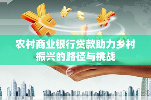 北市农村商业银行贷款助力乡村振兴的路径与挑战