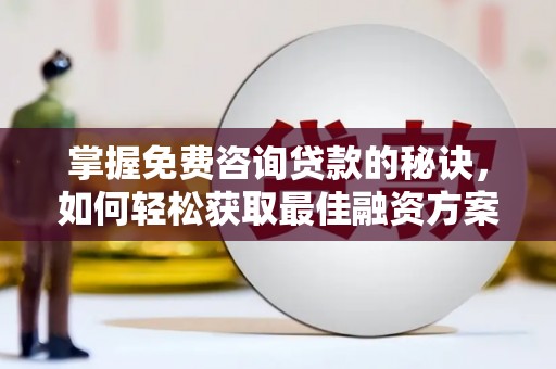 北市掌握免费咨询贷款的秘诀，如何轻松获取最佳融资方案