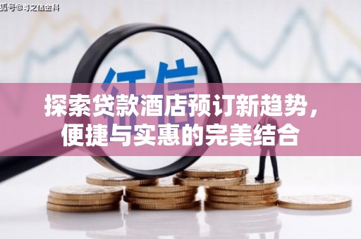 北市探索贷款酒店预订新趋势，便捷与实惠的完美结合