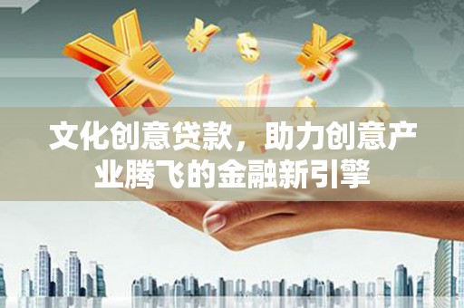 北市文化创意贷款，助力创意产业腾飞的金融新引擎
