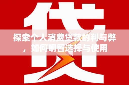 北市探索个人消费贷款的利与弊，如何明智选择与使用